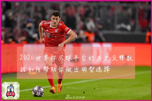2026世界杯买球平台的历史交锋数据如何帮助你做出明智选择