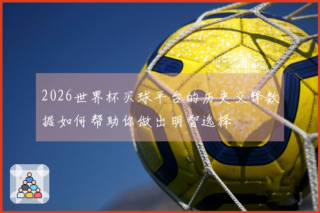 2026世界杯买球平台的历史交锋数据如何帮助你做出明智选择