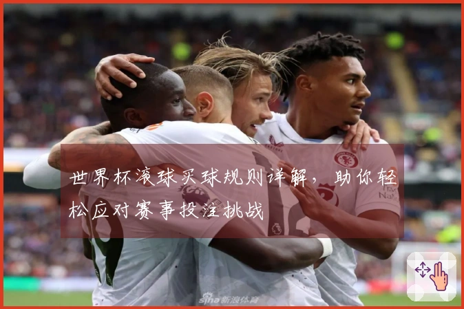 世界杯滚球买球规则详解，助你轻松应对赛事投注挑战