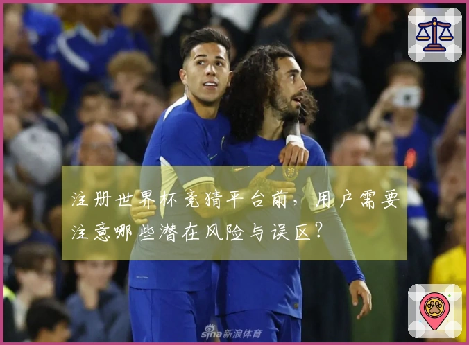 注册世界杯竞猜平台前，用户需要注意哪些潜在风险与误区？