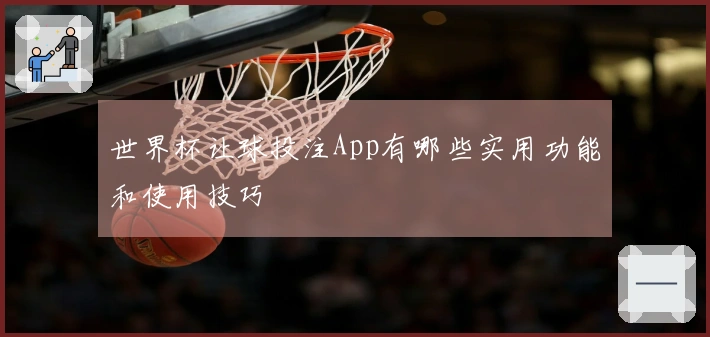 世界杯让球投注App有哪些实用功能和使用技巧