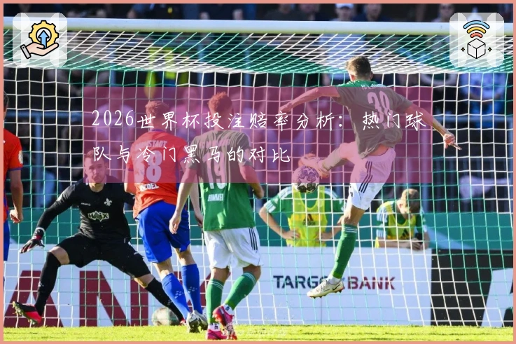 2026世界杯投注赔率分析：热门球队与冷门黑马的对比