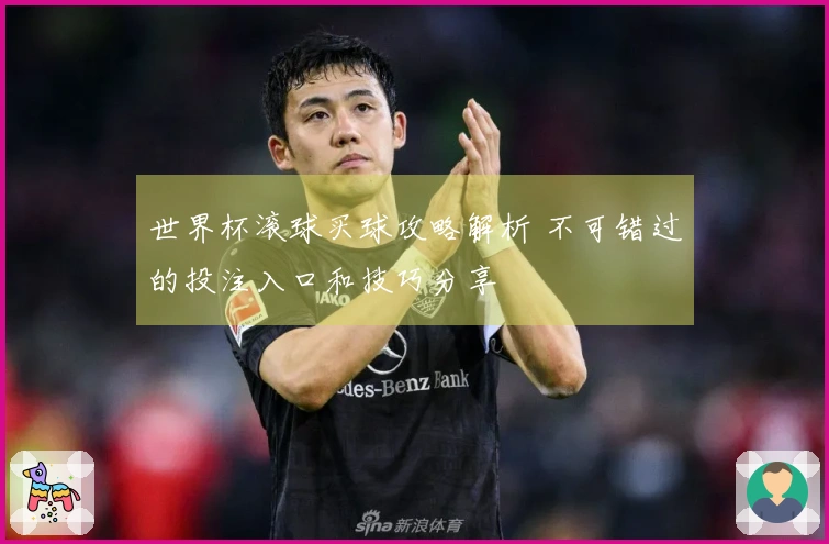 世界杯滚球买球攻略解析 不可错过的投注入口和技巧分享